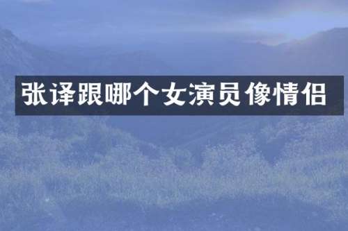张译跟哪个女演员像情侣