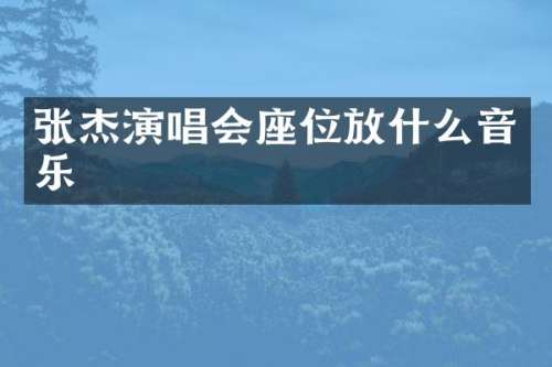 张杰演唱会座位放什么音乐