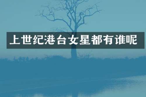 上世纪港台女星都有谁呢