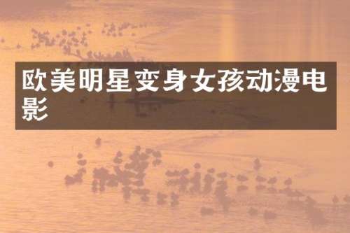 欧美明星变身女孩动漫电影