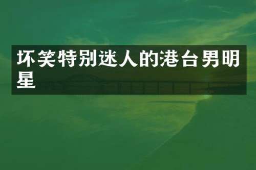 坏笑特别迷人的港台男明星