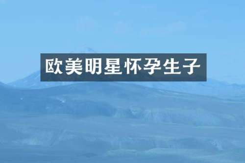 欧美明星怀孕生子