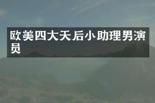 欧美四大天后小助理男演员