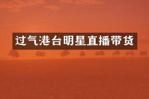 过气港台明星直播带货