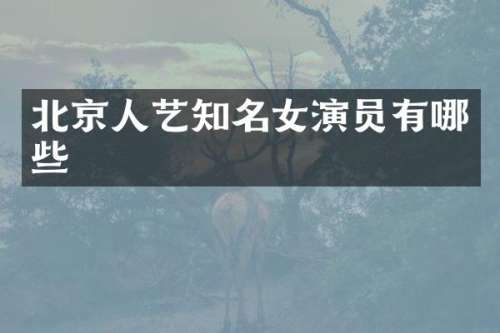 北京人艺知名女演员有哪些