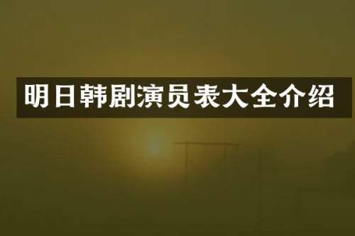 明日韩剧演员表大全介绍