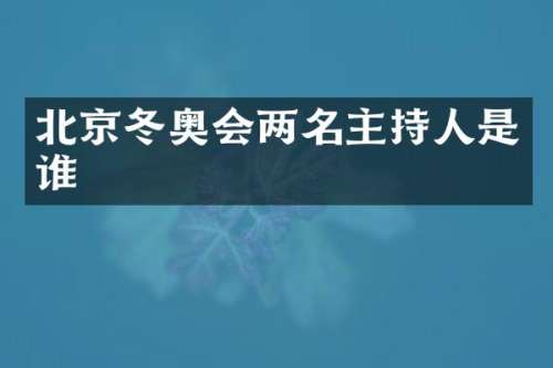 北京冬奥会两名主持人是谁
