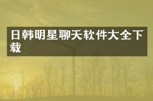 日韩明星聊天软件大全下载