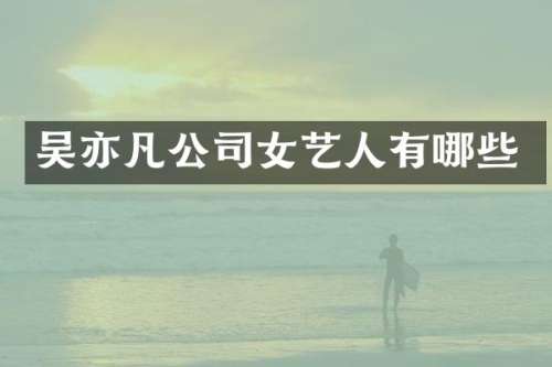 吴亦凡公司女艺人有哪些