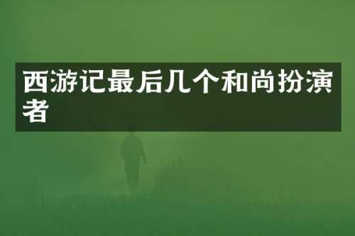 西游记最后几个和尚扮演者