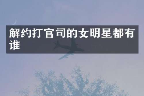 解约打官司的女明星都有谁