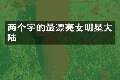 两个字的最漂亮女明星大陆