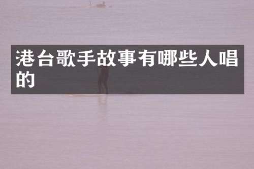 港台歌手故事有哪些人唱的