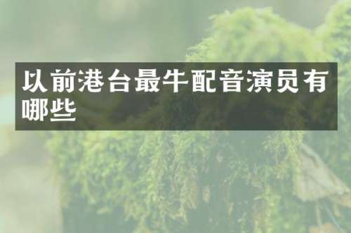 以前港台最牛配音演员有哪些