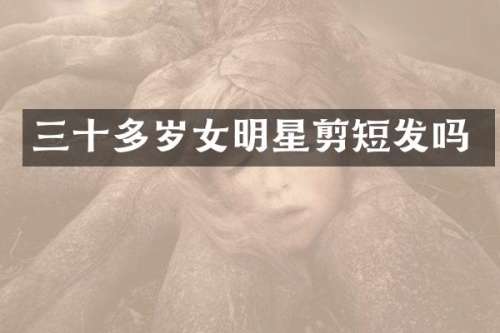 三十多岁女明星剪短发吗
