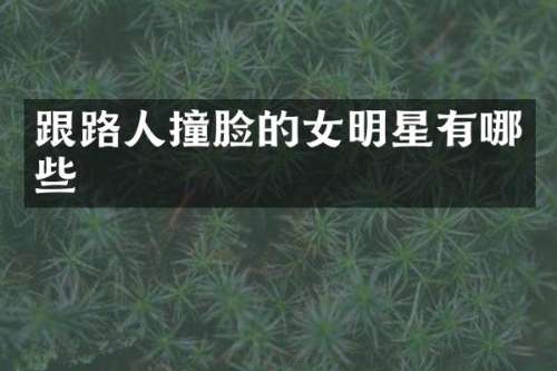 跟路人撞脸的女明星有哪些