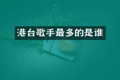 港台歌手最多的是谁