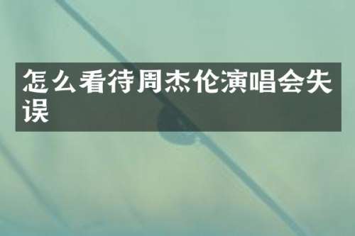怎么看待周杰伦演唱会失误