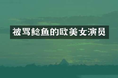 被骂鲶鱼的欧演员