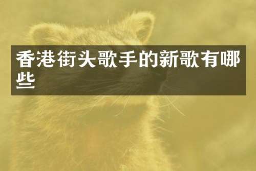 香港街头歌手的新歌有哪些