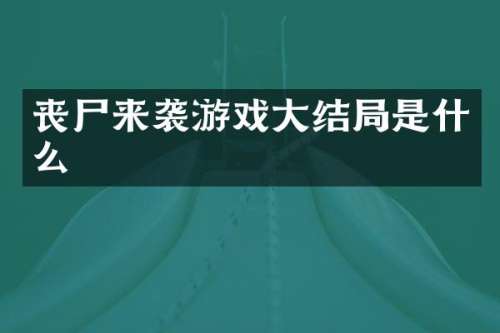 丧尸来袭游戏大结局是什么