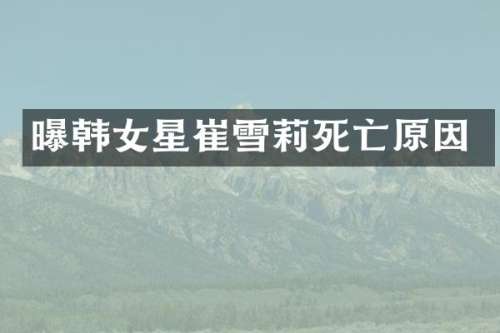 曝韩女星崔雪莉死亡原因