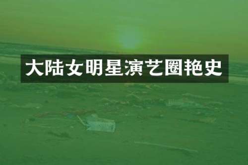 大陆女明星演艺圈艳史
