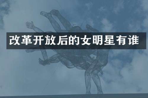 改革开放后的女明星有谁