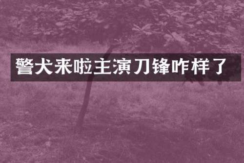警犬来啦主演刀锋咋样了