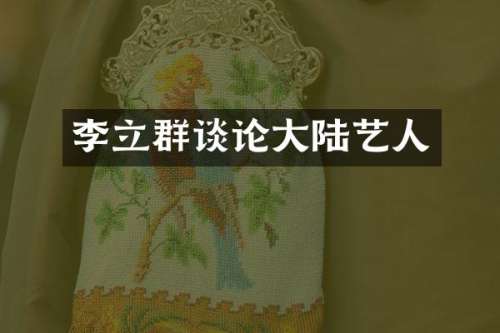 李立群谈论大陆艺人