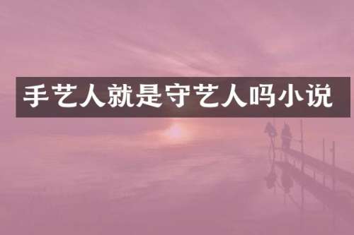 手艺人就是守艺人吗小说