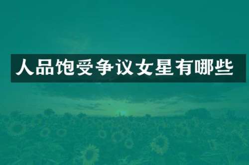 人品饱受争议女星有哪些