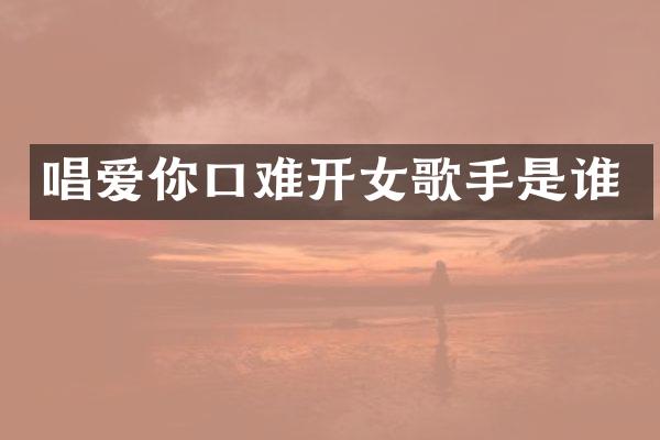 唱爱你口难开女歌手是谁
