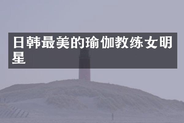 日韩最美的瑜伽教练女明星