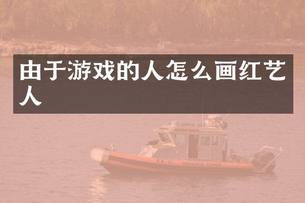 由于游戏的人怎么画红艺人