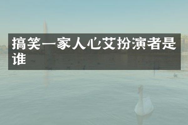 搞笑一家人心艾扮演者是谁