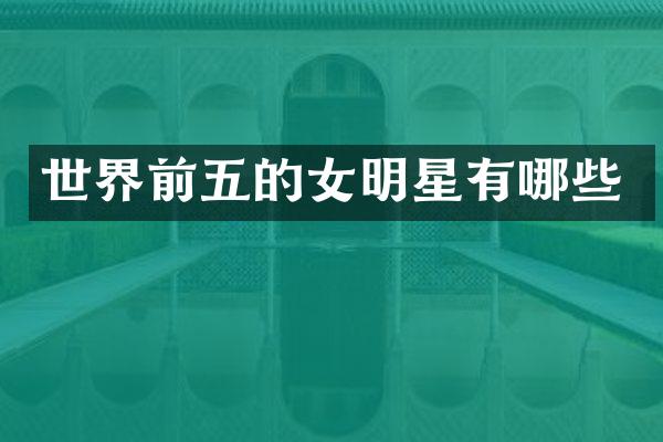 世界前五的女明星有哪些