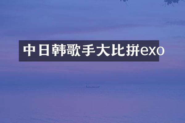 中日韩歌手大比拼exo