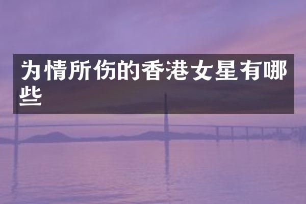 为情所伤的香港女星有哪些