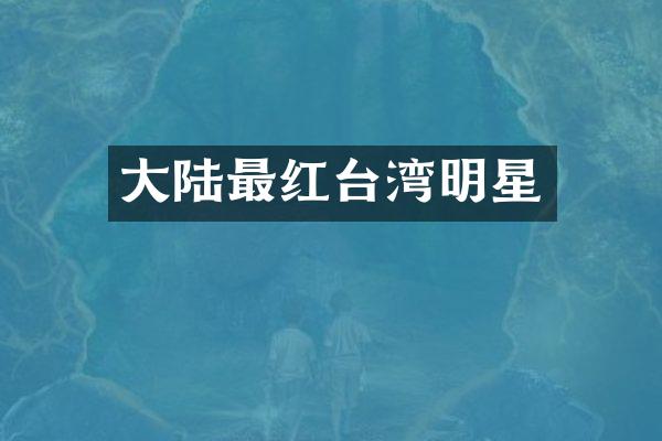大陆最红台湾明星
