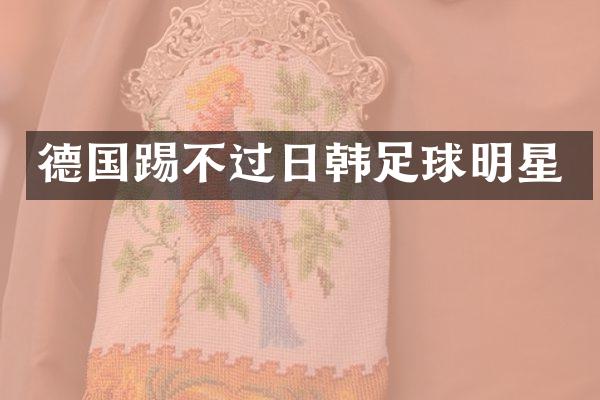 德国踢不过日韩足球明星