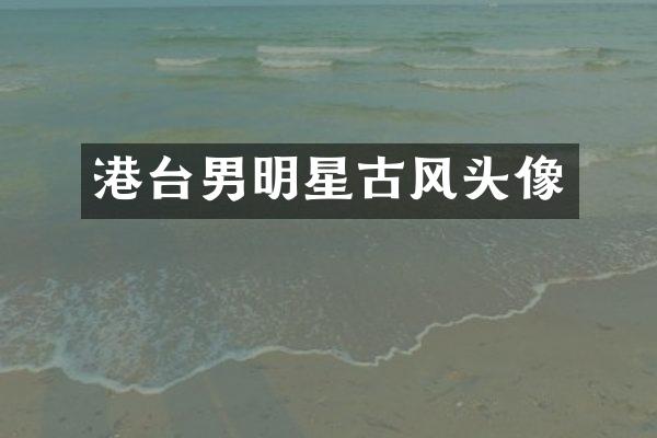 港台男明星古风头像