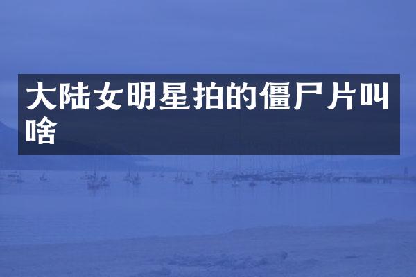 大陆女明星拍的僵尸片叫啥