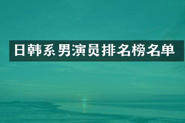 日韩系男演员排名榜名单