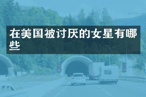 在美国被讨厌的女星有哪些