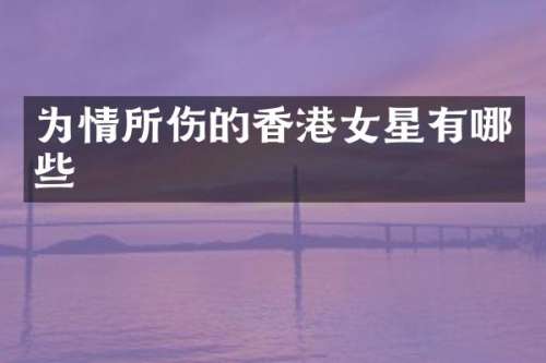 为情所伤的香港女星有哪些