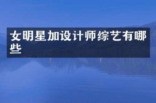 女明星加设计师综艺有哪些
