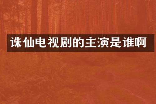 诛仙电视剧的主演是谁啊