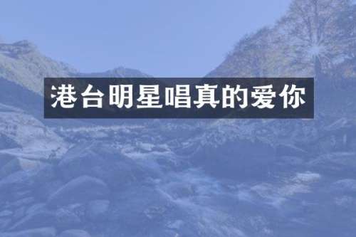 港台明星唱真的爱你