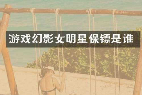 游戏幻影女明星保镖是谁